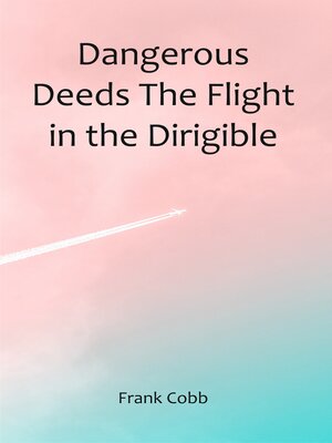 cover image of Dangerous Deeds the Flight In the Dirigible